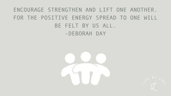 ENCOURAGE STRENGTHEN AND LIFT ONE ANOTHER. FOR THE POSITIVE ENERGY SPREAD TO ONE WILL BE FELT BY US ALL.-DEBORAH DAY-2.png