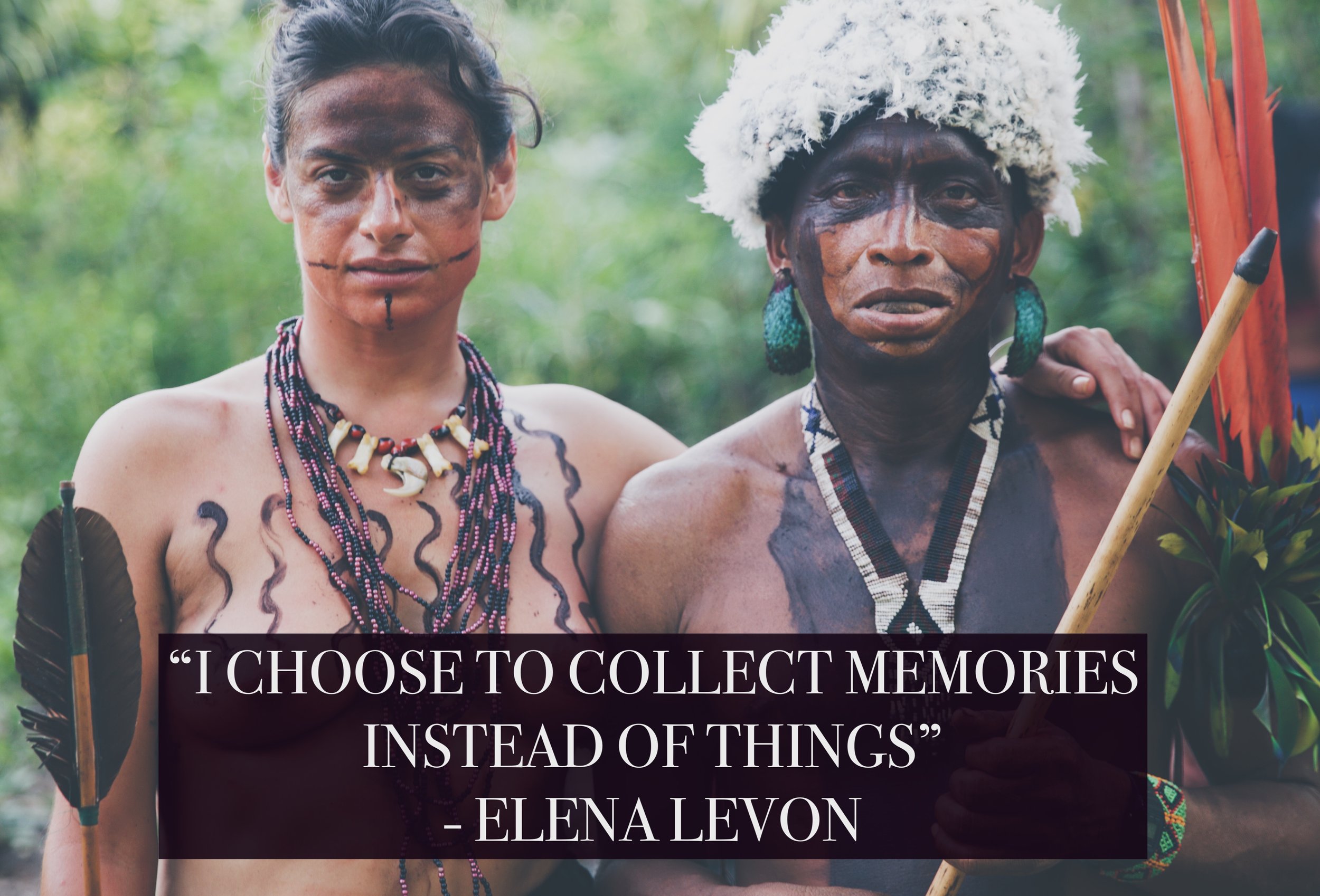 I-choose-to-collect-memories-instead-of-things-author-is-elena-levon-choose-memories-not-things-inspirational-quotes-motivational-life-MINIMALISM-WISDOM-ENDOCANNIBALISM-RITUAL-YANOMAMI-TRIBE-AMAZON-AMAZONAS-EXPEDITIONS-AUTHENTIC-SOLO-WOMAN-TRAVELING.JPG