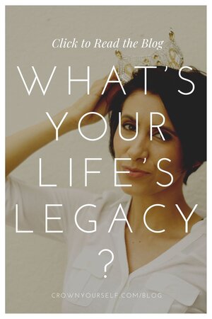 What’s Your Life’s Legacy? - Crown Yourself
