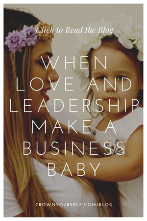 When Love and Leadership Make a Business Baby - Crown Yourself