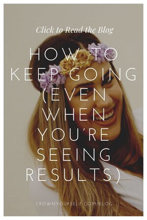 How to Keep Going (EVEN when You’re Seeing Results) - Crown Yourself