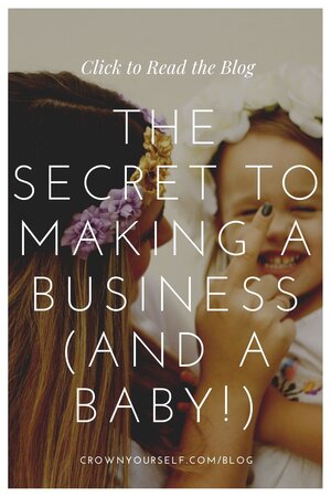 The SECRET to making a business (and a Baby!) - Crown Yourself