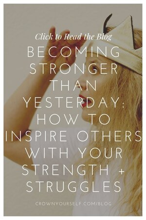 Becoming Stronger Than Yesterday: How to Inspire Others with Your Strength + Struggles - Crown Yourself