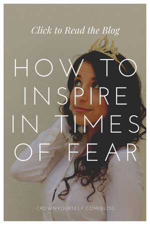 How to Inspire In Times of Fear - Crown Yourself