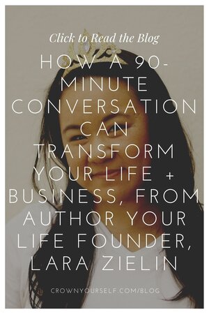 How a 90-Minute Conversation Can Transform Your Life + Business, From Author Your Life Founder, Lara Zielin - Crown Yourself