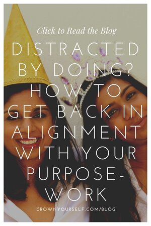 Distracted by Doing? How to Get Back In Alignment with Your Purpose-Work - Crown Yourself