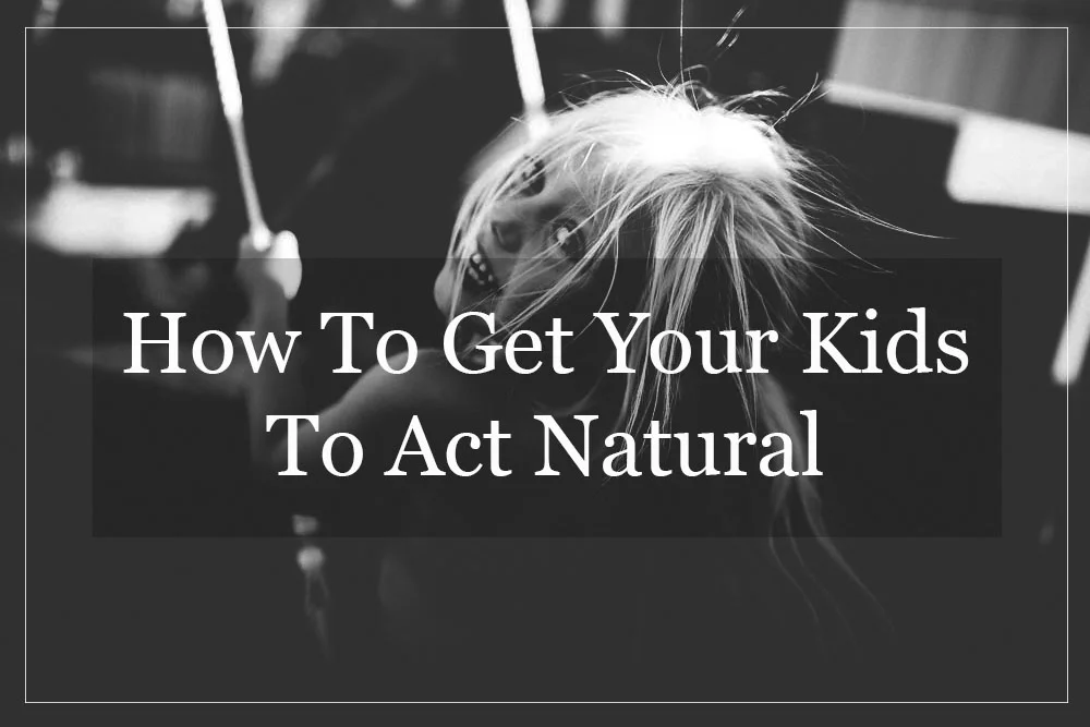 how-to-get-your-kids-to-act-natural.jpg