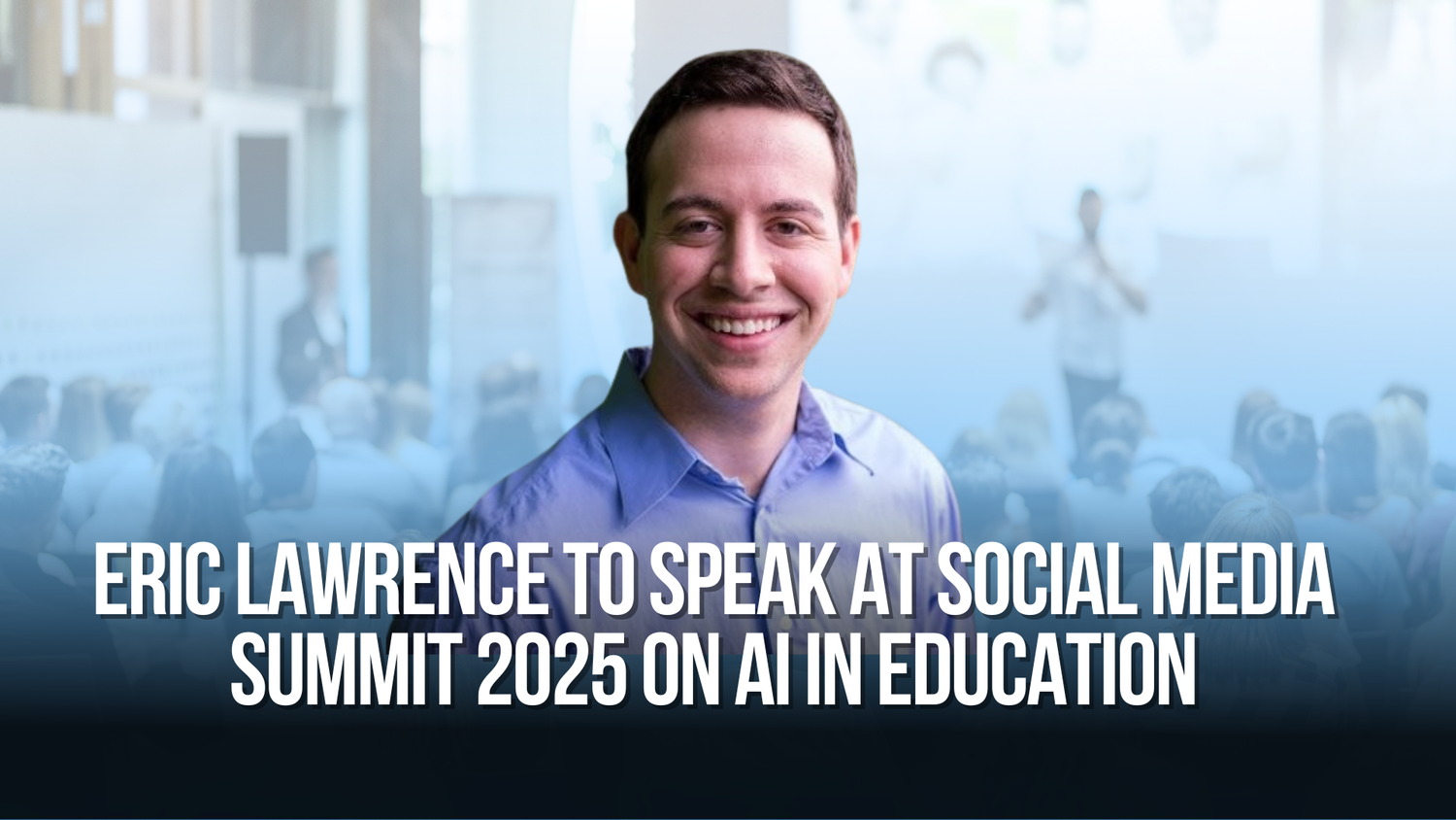 Eric Lawrence to Speak at Social Media Summit 2025 on AI in Education