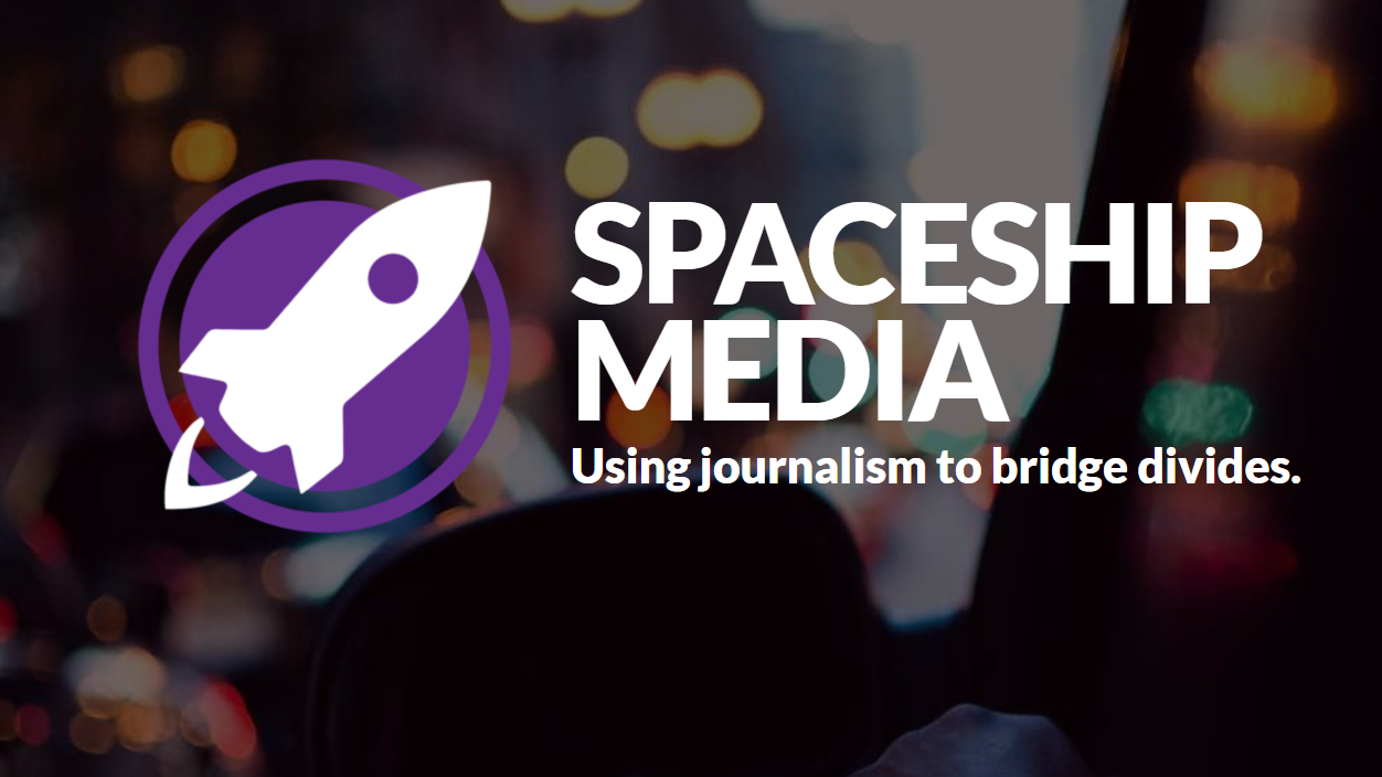 Our Core Belief Is that Journalism Can and Should Facilitate Dialogue: Spaceship Media