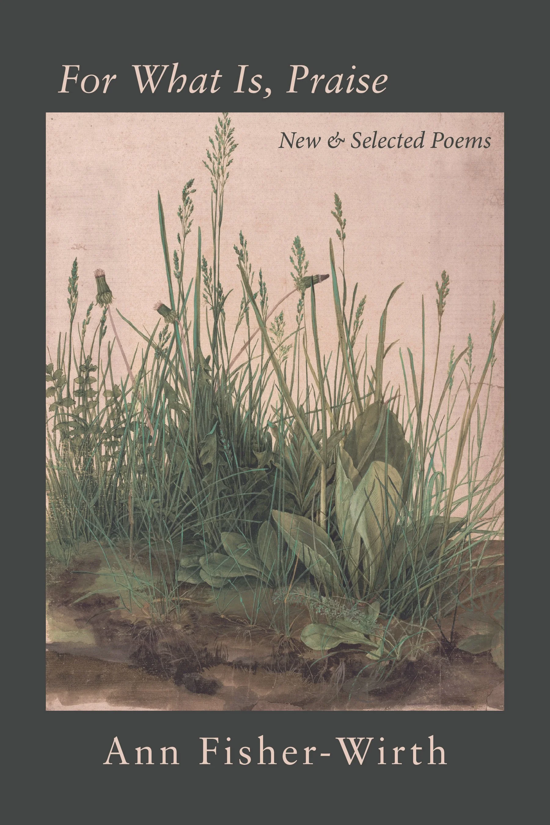 For What Is, Praise: New and Selected Poems
