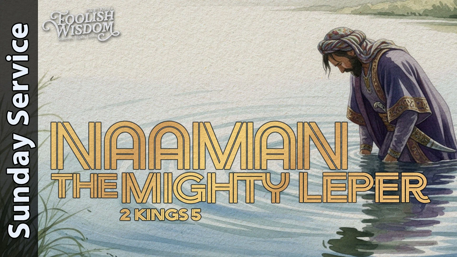 [Sunday] Naaman, The Mighty Leper - 2 Kings 5 - Foolish Wisdom