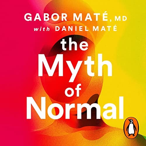 The Myth of Normal: Trauma, Illness, and Healing in a Toxic Culture