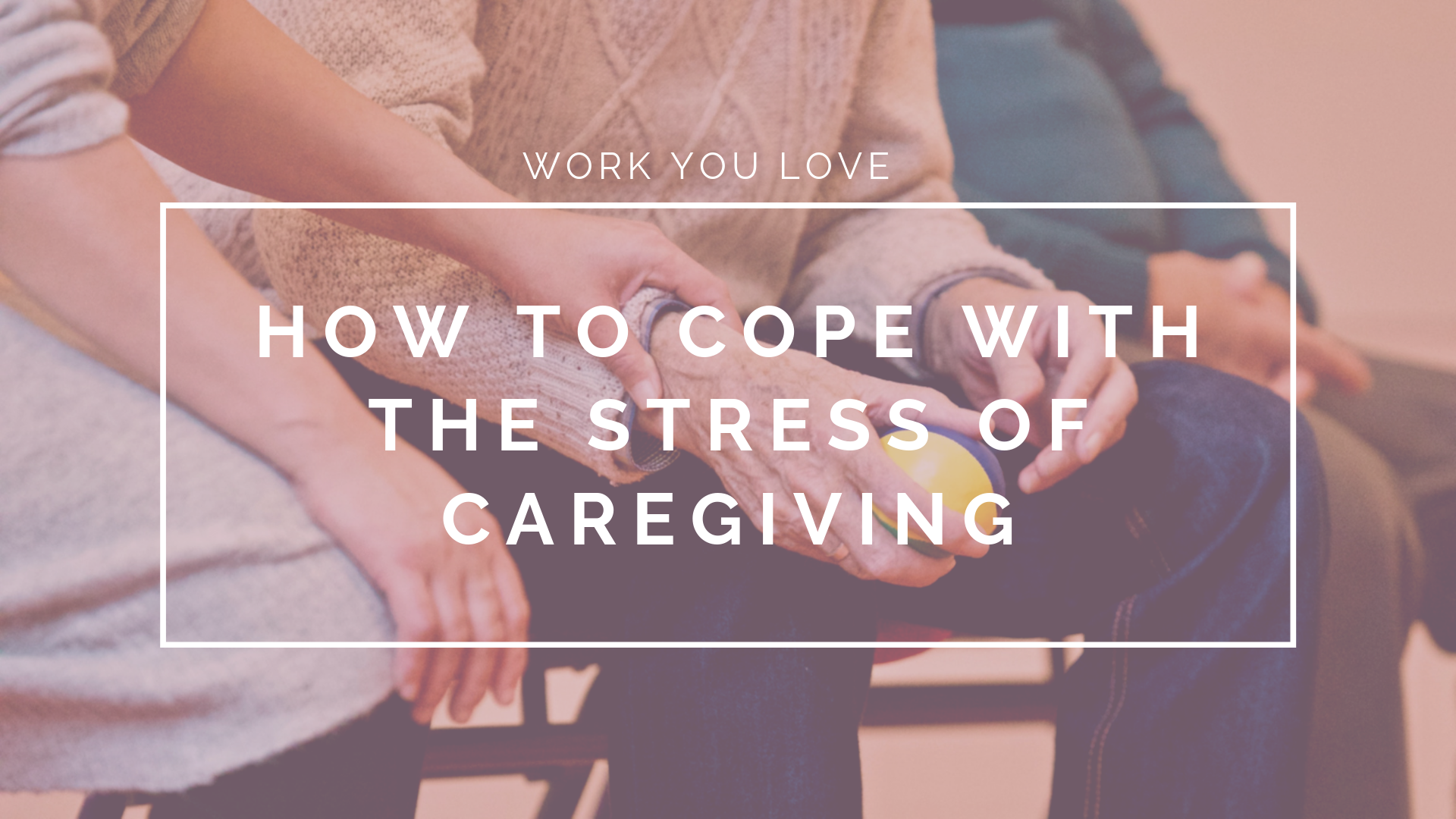 How to Cope with the Stress of Caregiving