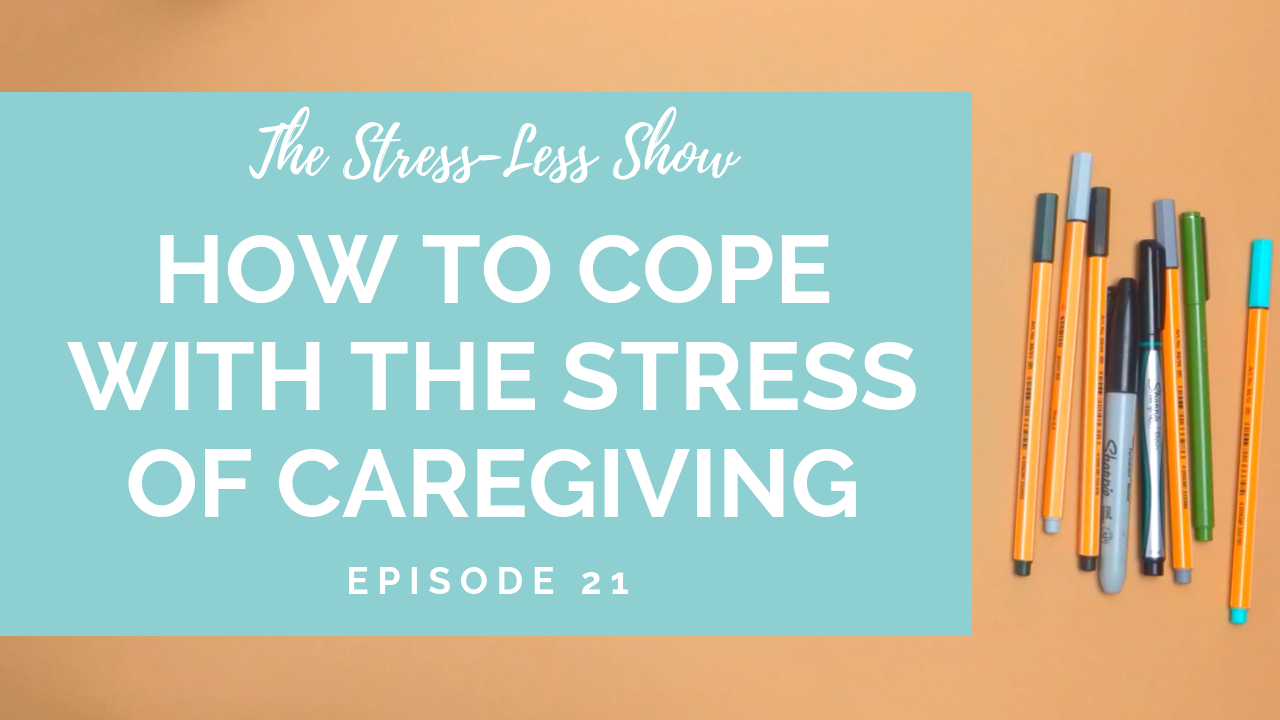 How to Cope with the Stress of Caregiving [The Stress Less Show - Episode 21]