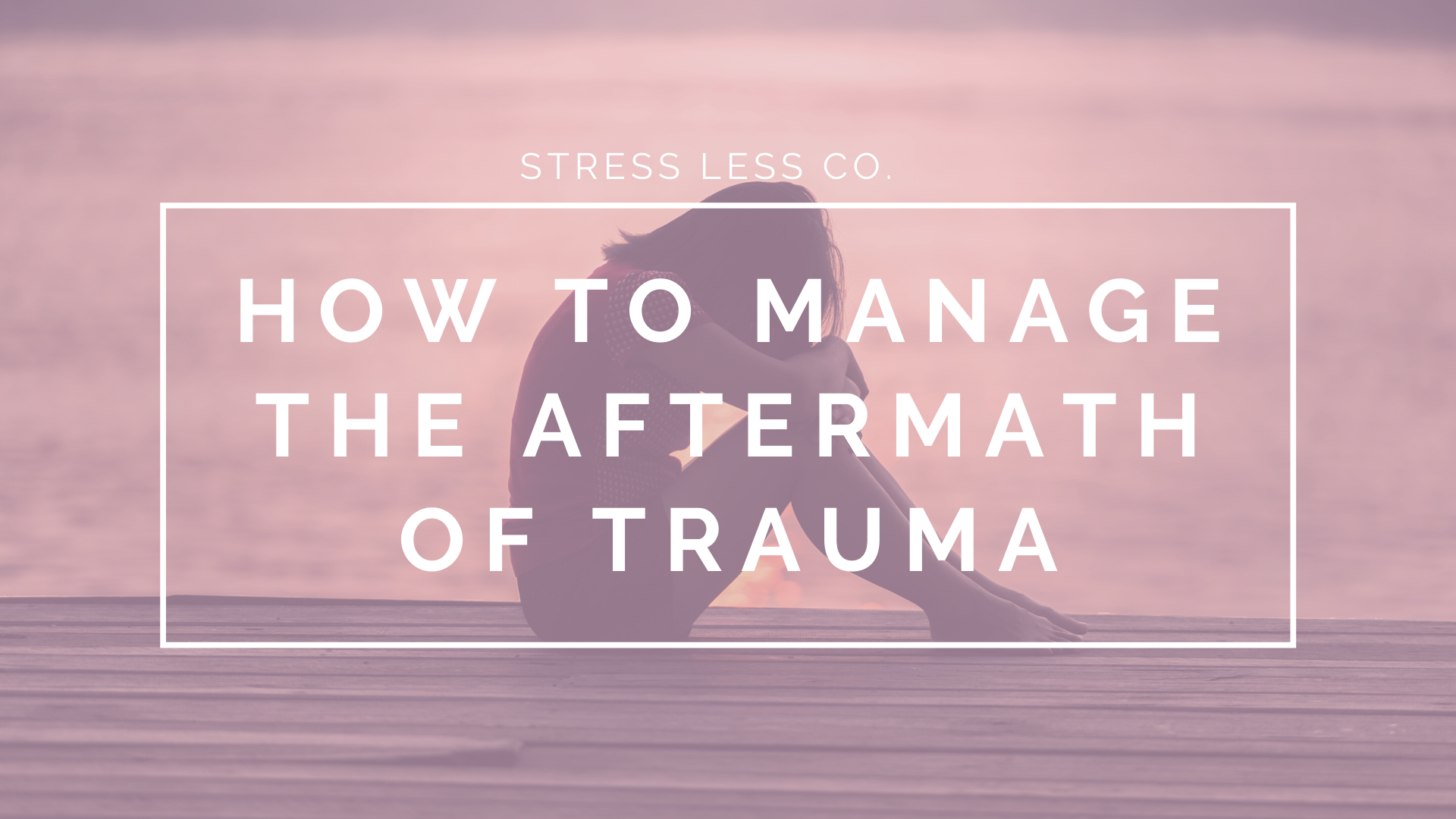How to Manage The Aftermath of Trauma