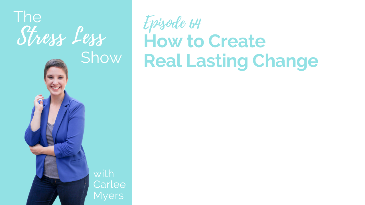How to Create Real Lasting Change [The Stress Less Show - Episode 64]