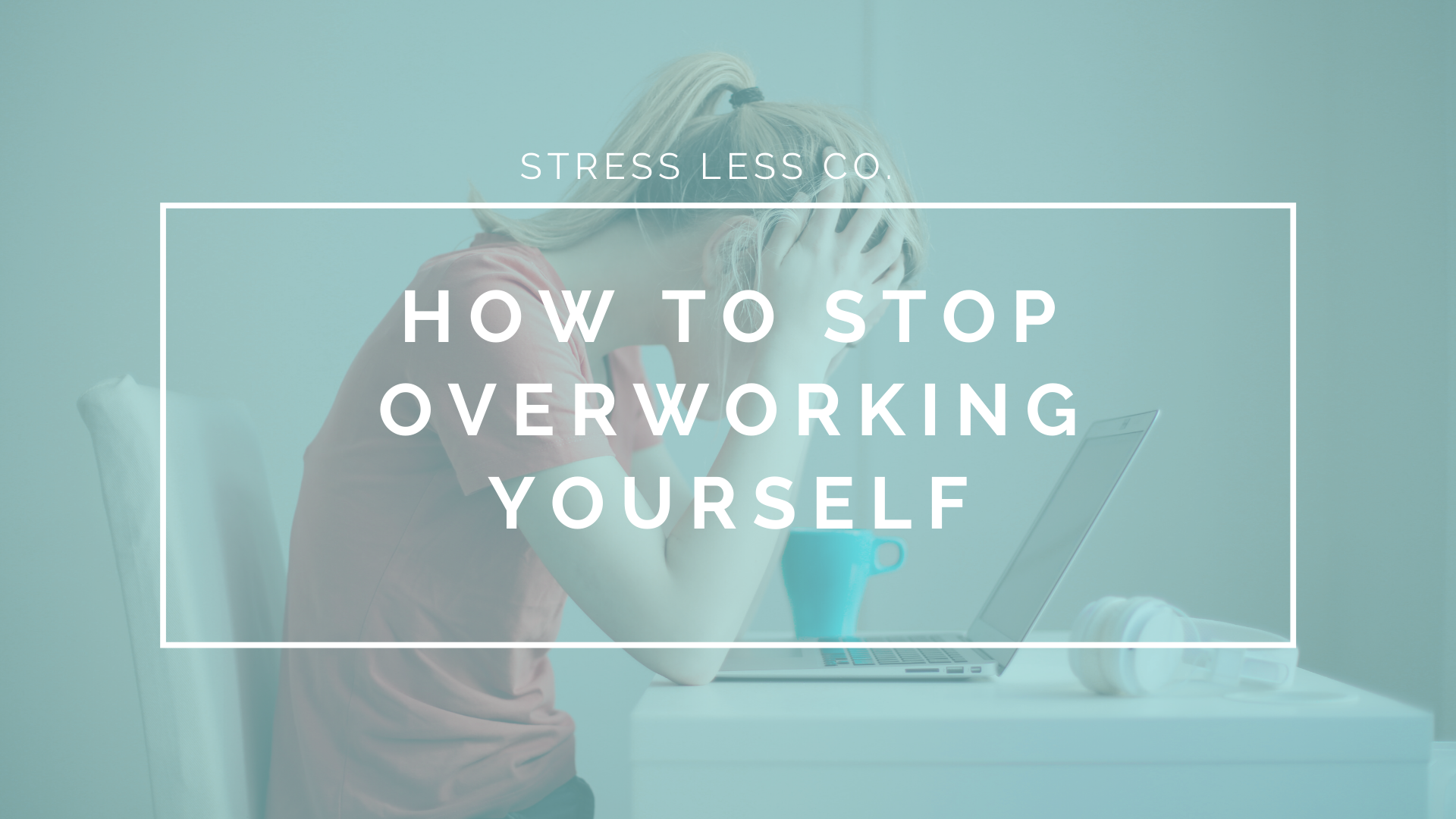 How to Stop Overworking Yourself