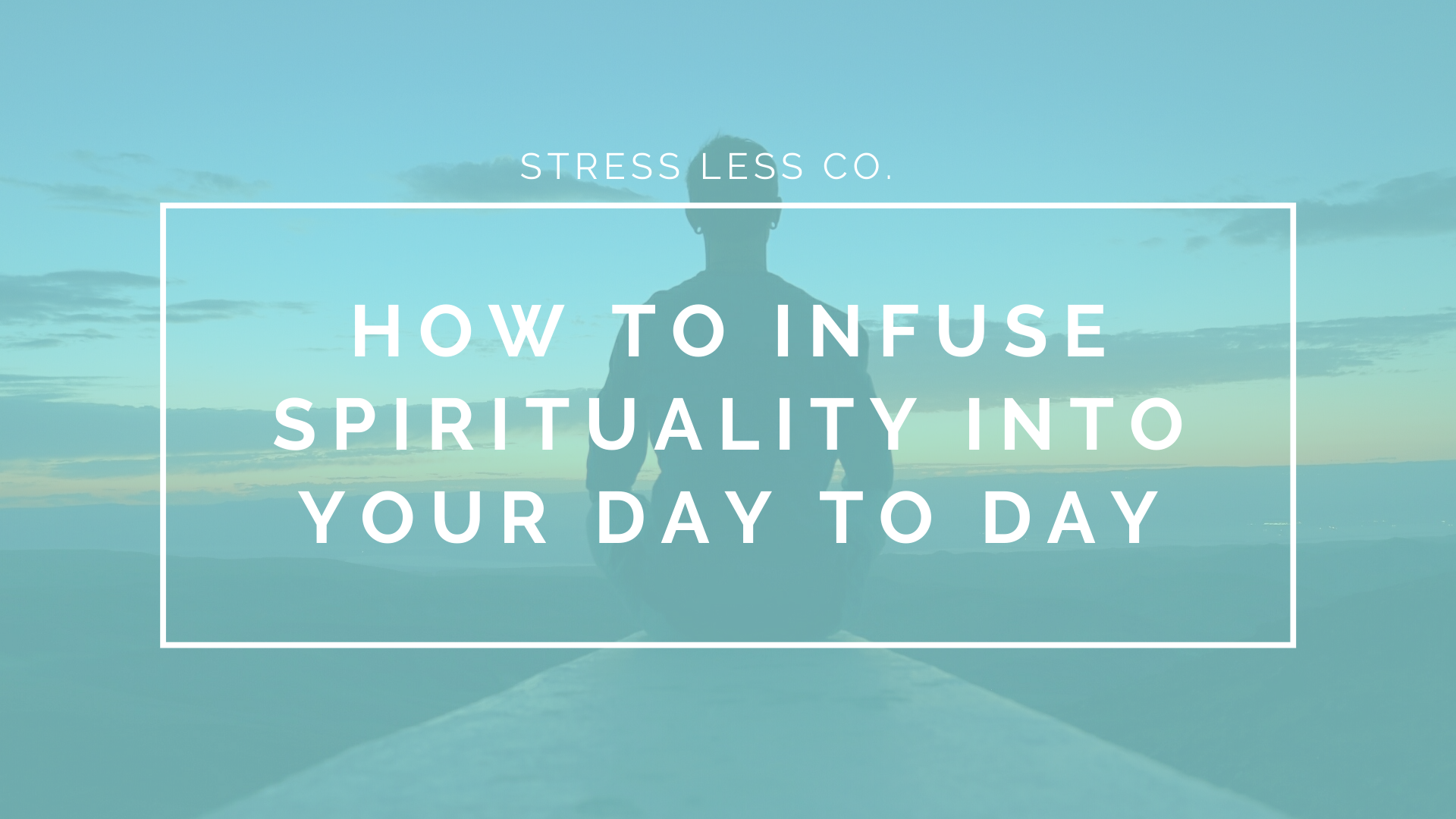 How to Infuse Spirituality Into Your Day to Day