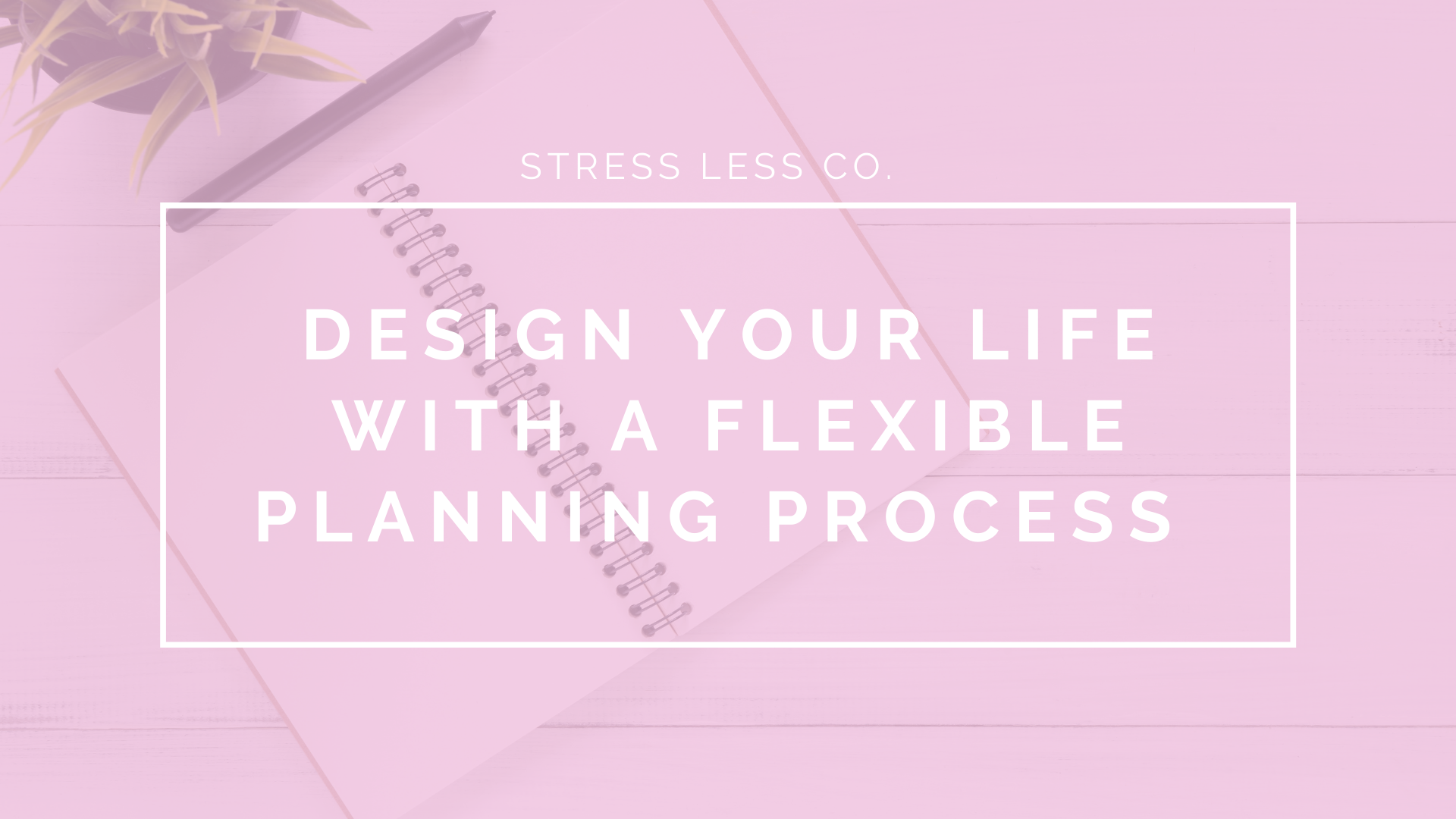 Design Your Life with a Flexible Planning Process 