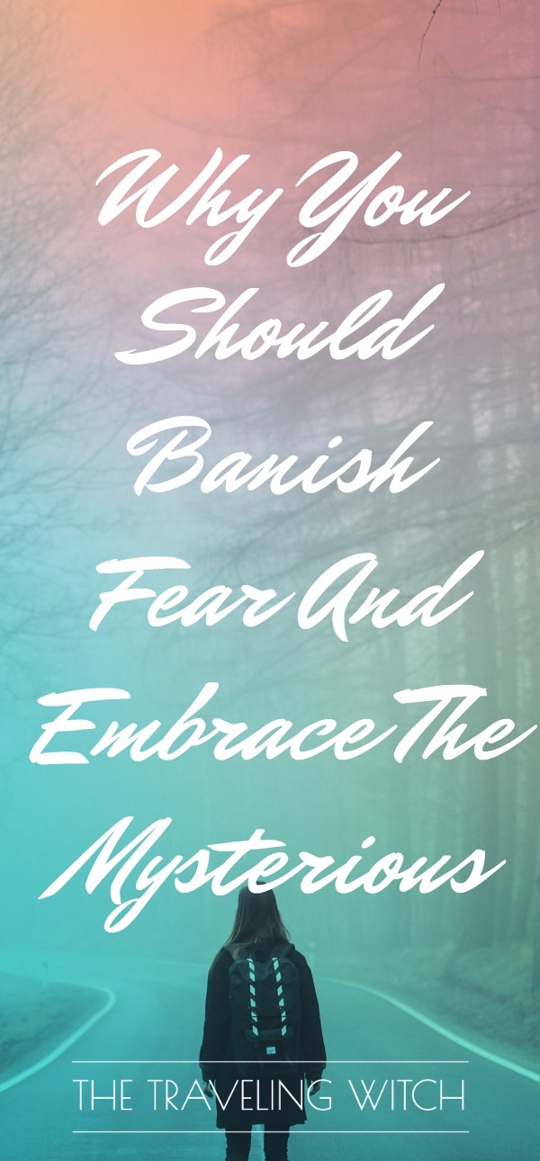 Why You Should Banish Fear And Embrace The Mysterious // The Traveling Witch