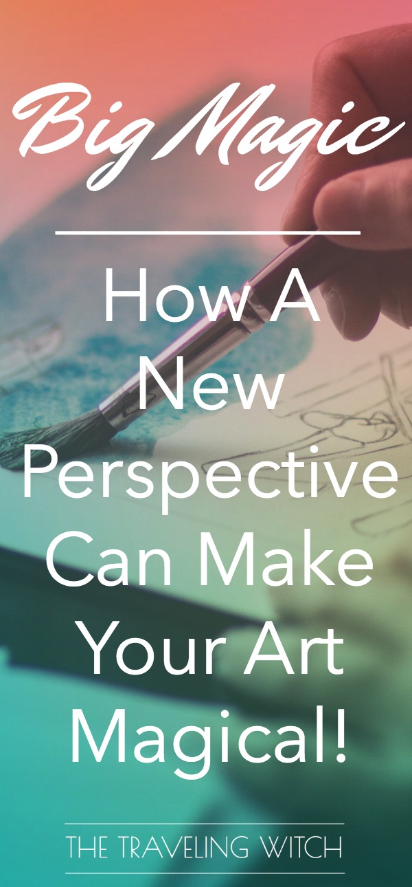 Big Magic: How A New Perspective Can Make Your Art Magical // The Traveling Witch