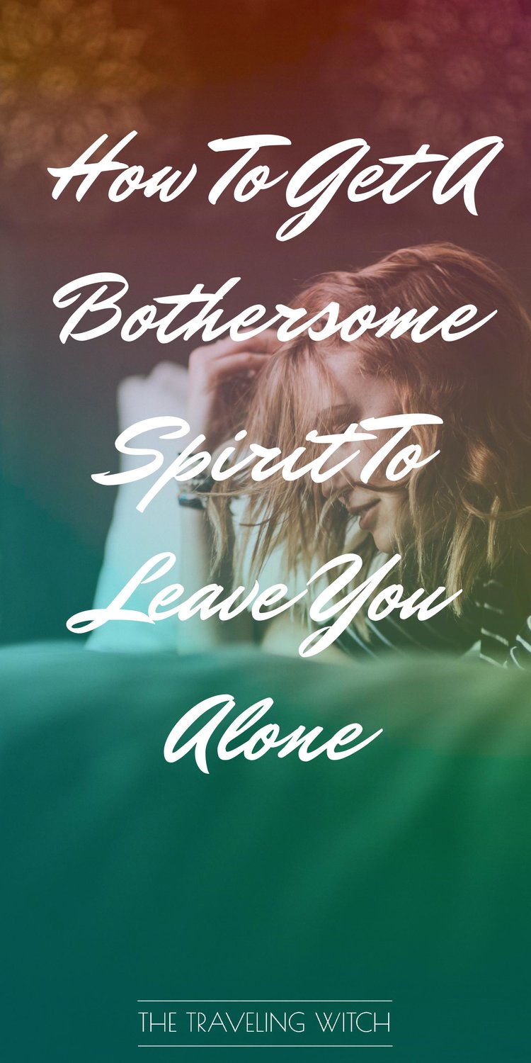 How To Get A Bothersome Spirit To Leave You Alone // Witchcraft // Magic // The Traveling Witch