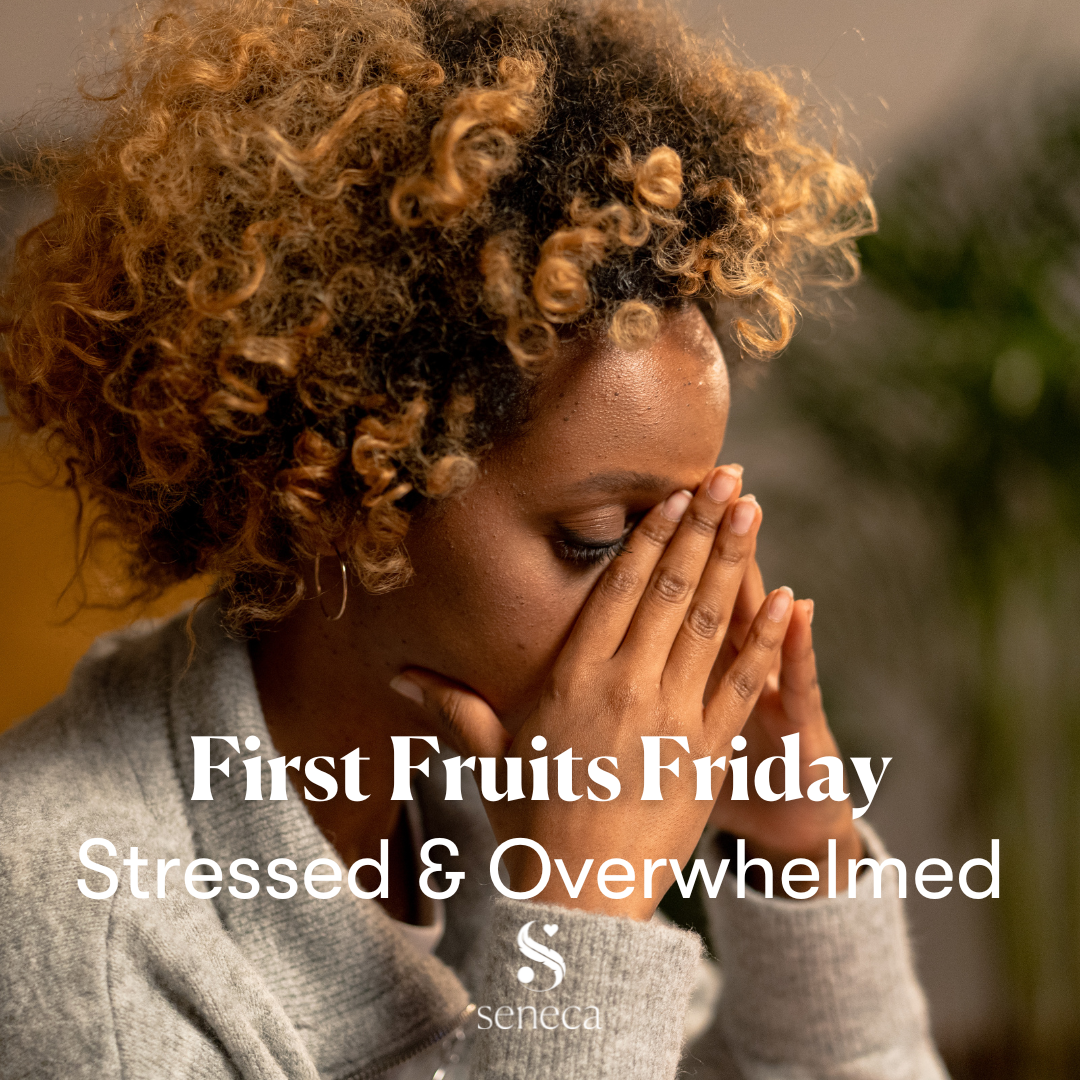 First Fruits Friday - Stressed and Overwhelmed