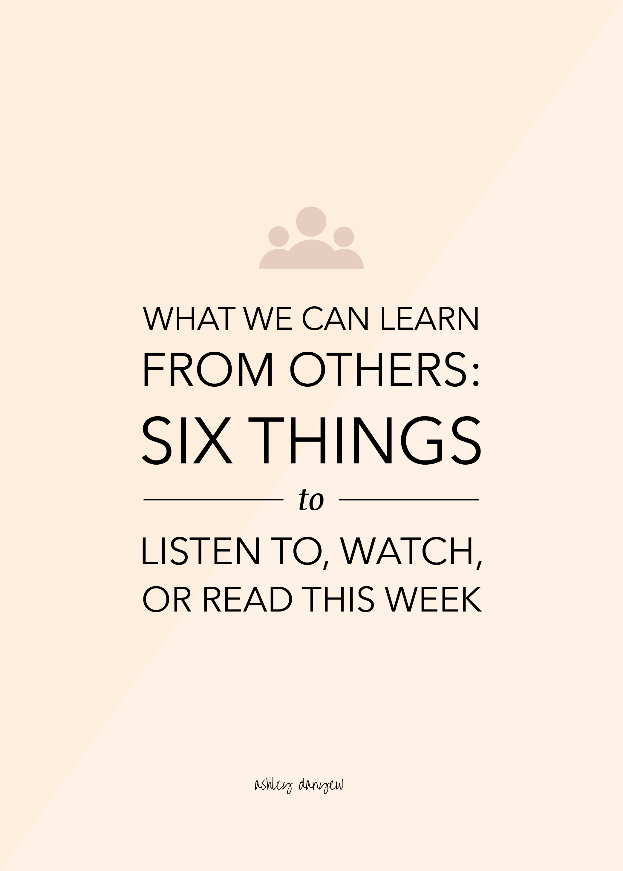 Copy of What We Can Learn From Others: Six Things to Listen to, Watch, or Read This Week