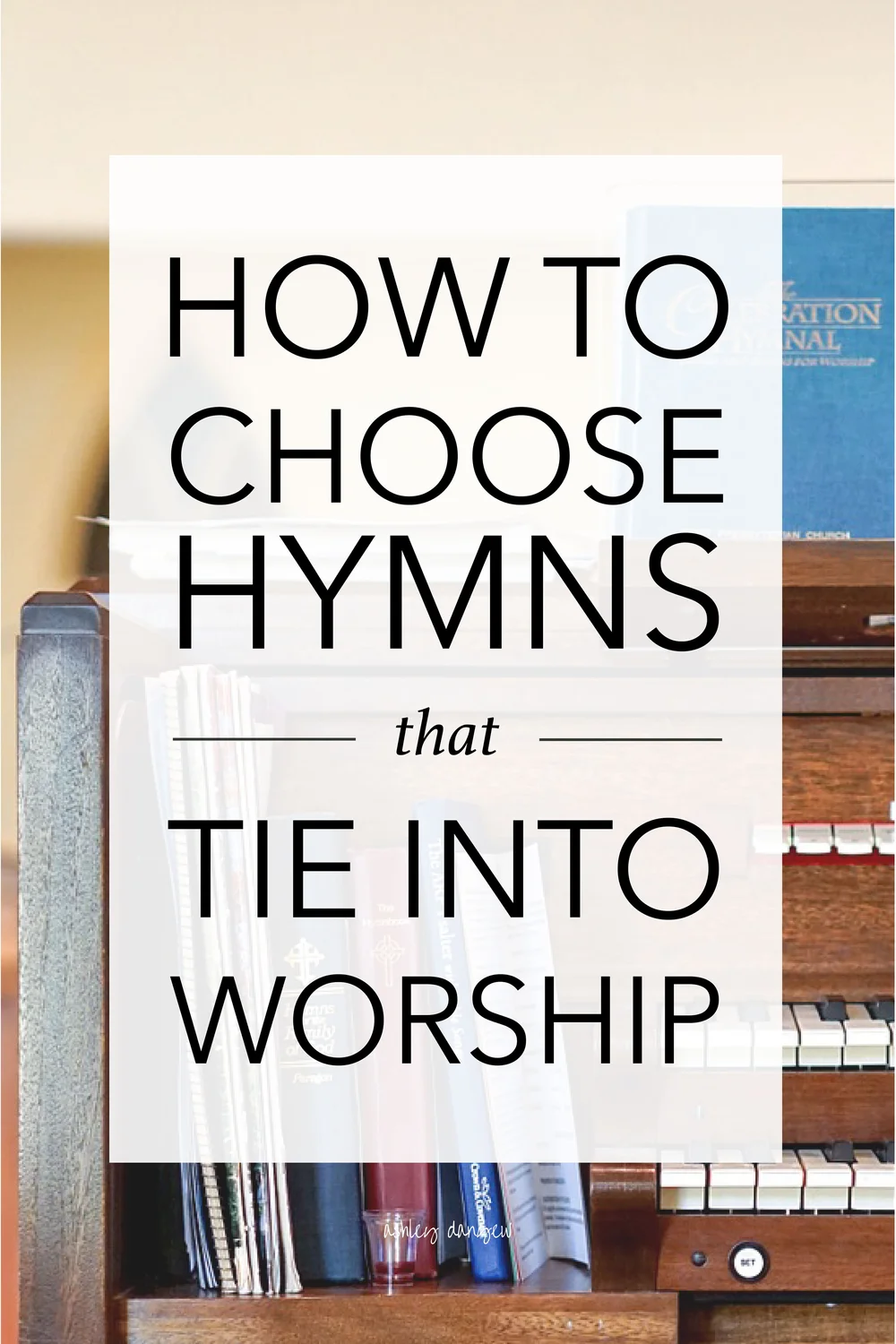 How to Choose Hymns That Tie Into Worship | Ashley Danyew