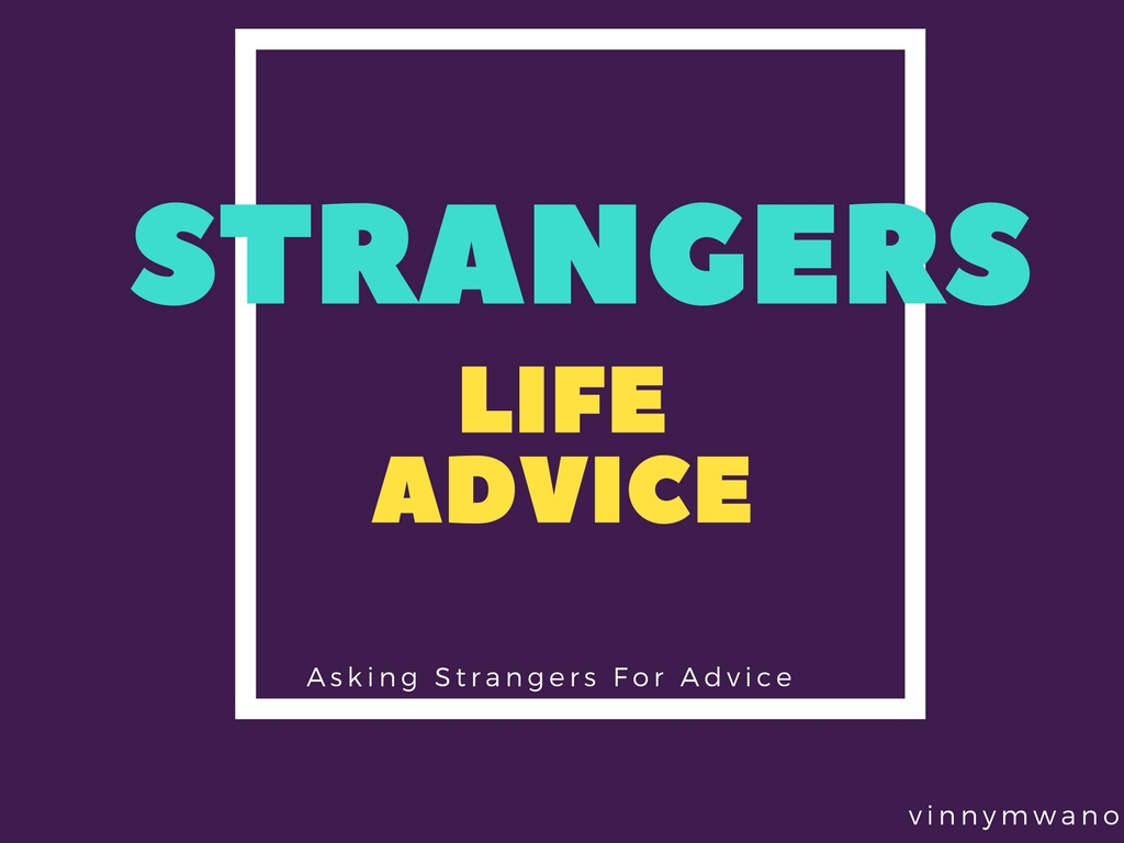 Strangers Life Advice Long time ago, when Vinny graduated college, he found himself without a job and debating whether he should continue applying for jobs and writing endless cover letters that never got read (and interviews that never happened), or to follow an unconventional path... Vinny decided to ask strangers for life advice for 31 one days.