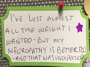 I've lost almost all the weight I wanted but my neuropathy is better too and that was unexpected