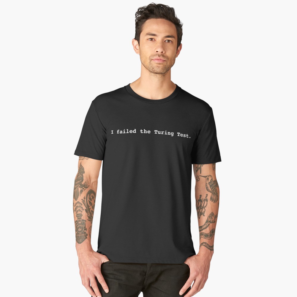 I failed the Turing Test.  T-shirt with white text.  $40