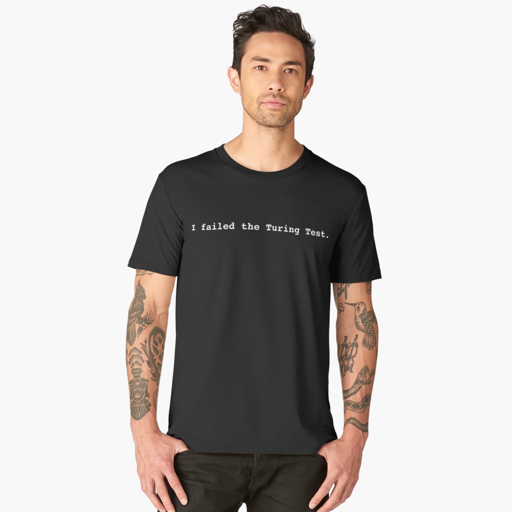 I failed the Turing Test. T-shirt with white text. $40