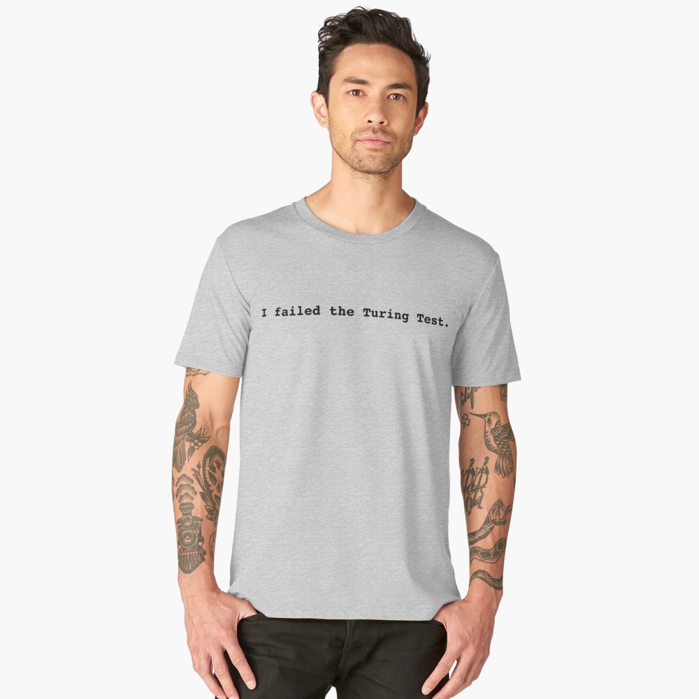 I failed the Turing Test.  T-shirt&nbsp; with back text.  $40
