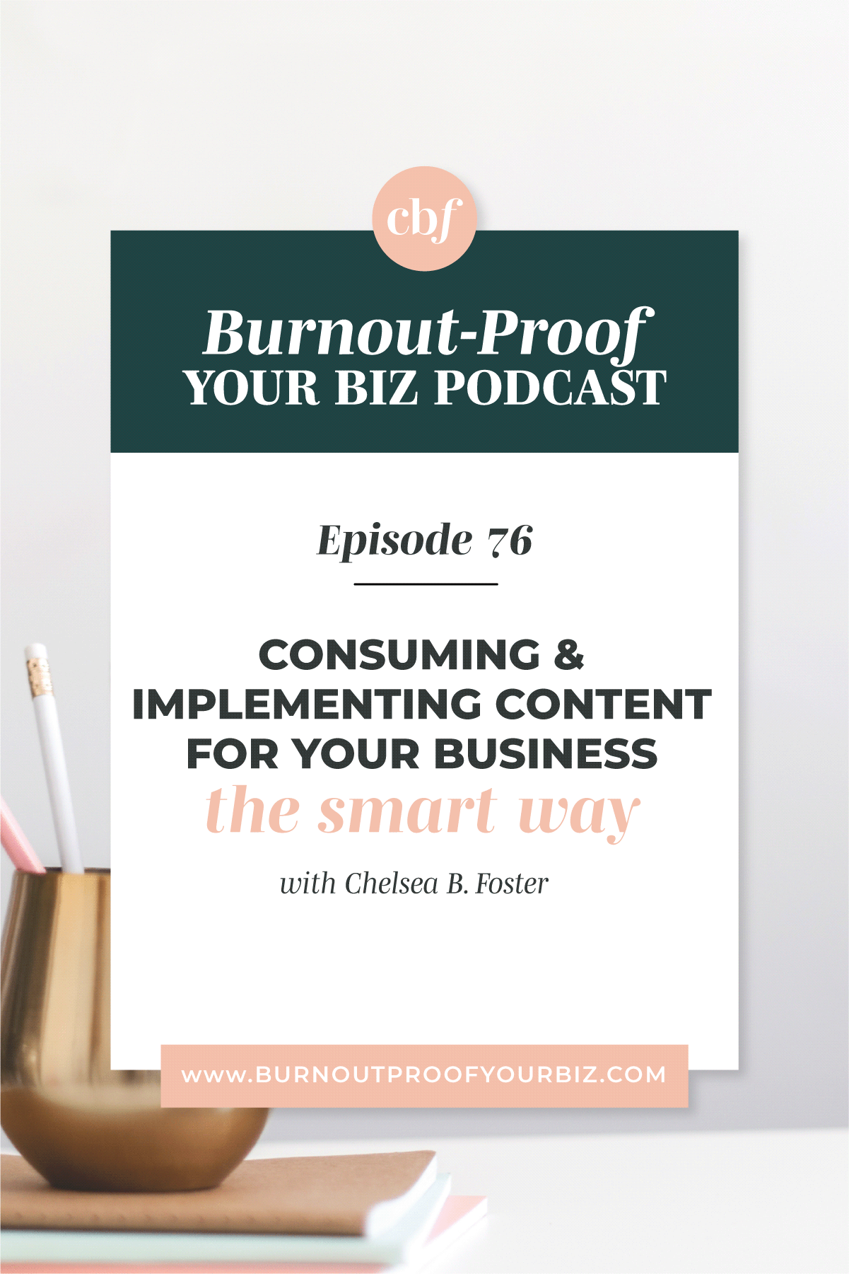 Burnout-Proof Your Biz Podcast with Chelsea B Foster | Episode 076 - When Consuming Content is Actually Bad for You