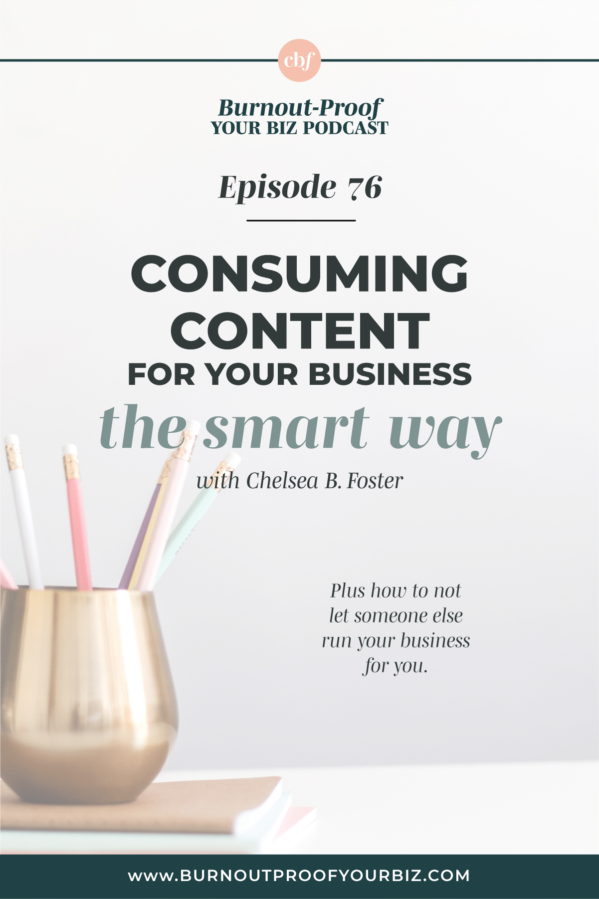 Burnout-Proof Your Biz Podcast with Chelsea B Foster | Episode 076 - When Consuming Content is Actually Bad for You