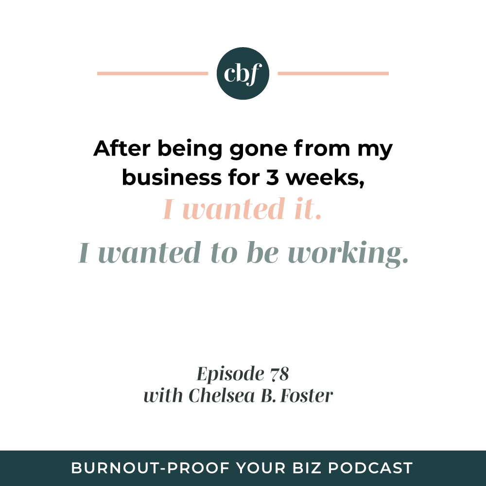 Burnout-Proof Your Biz Podcast with Chelsea B Foster | Episode 078 - Lesson from Taking TWO Months Away from My Business