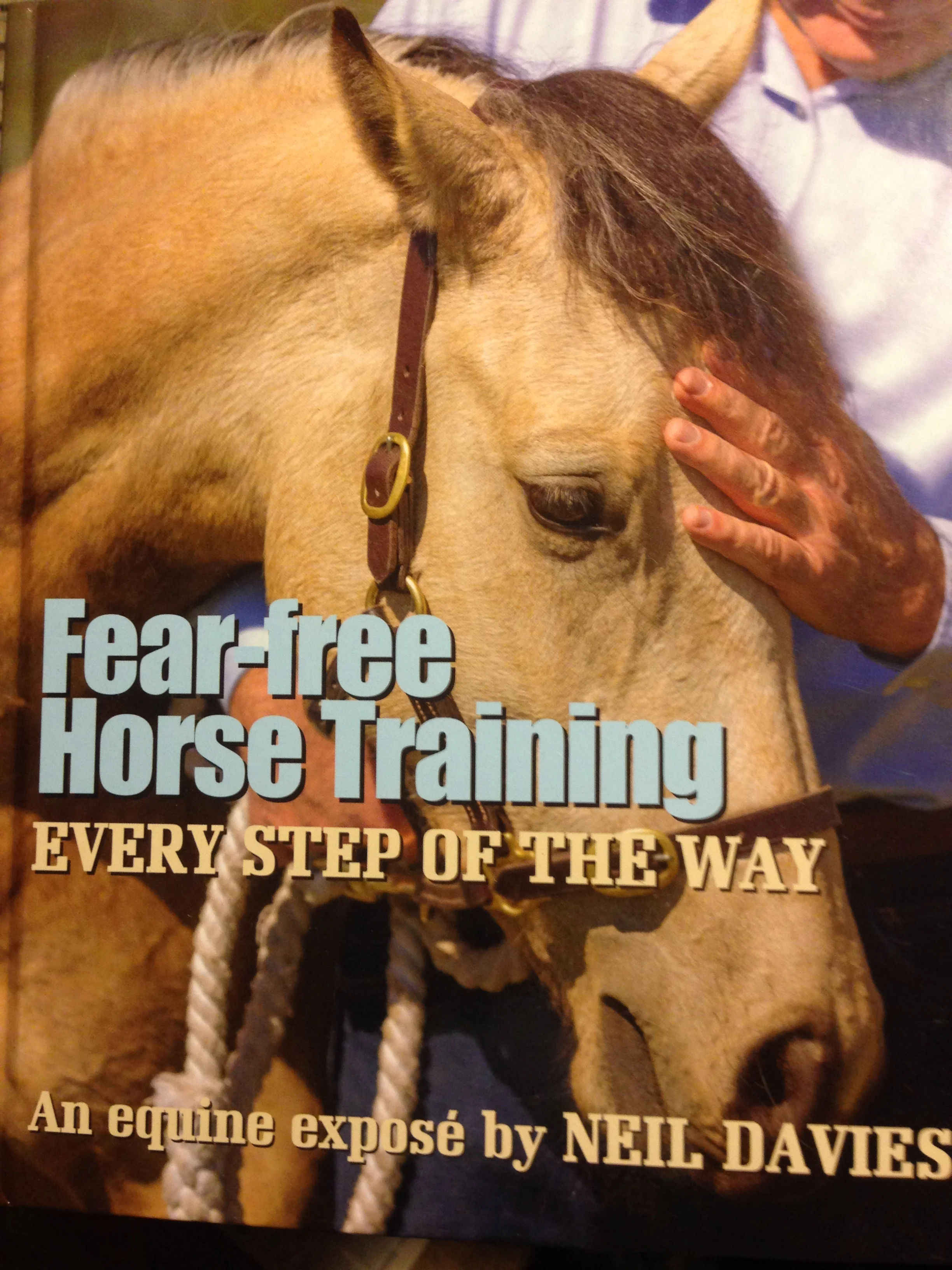 NEIL DAVIES IS ONE OF THE GREATEST HORSE TRAINERS AUSTRALIA HAS EVER PRODUCED -- AND THAT COUNTRY PRODUCES HORSE TRAINERS LIKE IRELAND PRODUCES WRITERS! THE BOOK IS 225 PAGES IN HARD COVER, WITH 325 PHOTOS IN FULL COLOR. THIS IS A MUST READ FOR ANYBODY WHO IS A CARETAKER FOR A HORSE. DAVIES TAKES AN APPROACH UNHEARD OF, UNTIL NOW, AND IT WILL ASTOUND YOU WITH ITS EFFECTIVENESS. THIS BOOK IS NOW SELLING 600 COPIES A MONTH, AFTER JUST A YEAR IN PRINT, WHICH MAKES IT ON TARGET TO BE THE LARGEST SELLING HORSE TRAINING BOOK EVER WRITTEN. EVEN IF YOU HAVE WORKED WITH HORSES ALL YOUR LIFE, YOU WILL READ THIS BOOK AND SHAKE YOUR HEAD AND ASK YOURSELF: "WHY HAVEN'T I BEEN DOING THIS ALL ALONG?" OR IF YOU HAVE BEEN DOING SOME OR ALL OF IT, YOU WILL LAUGH OUT LOUD KNOWING YOU WERE ON THE RIGHT PATH AFTER ALL!! COST:$49 PLUS SHIPPING AND HANDLING AND TAX, IF APPLICABLE https://www.fearfreehorsetraining.com/