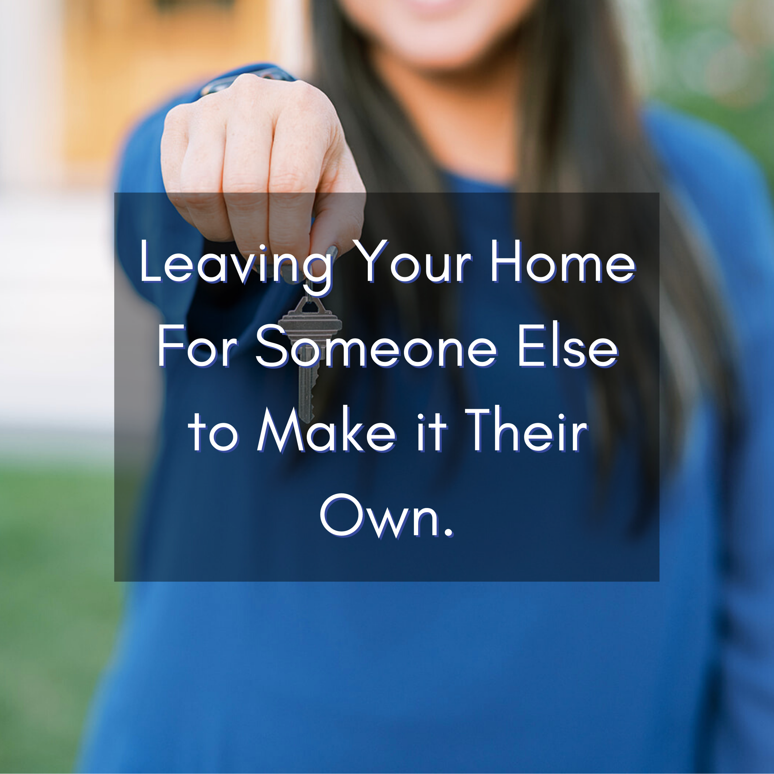 Leaving Your Home for someone else to make it their own.
