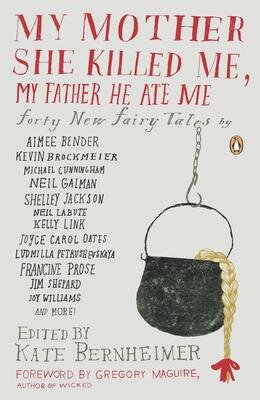   My Mother She Killed Me, My Father He Ate Me,  edited by Kate Bernheimer 