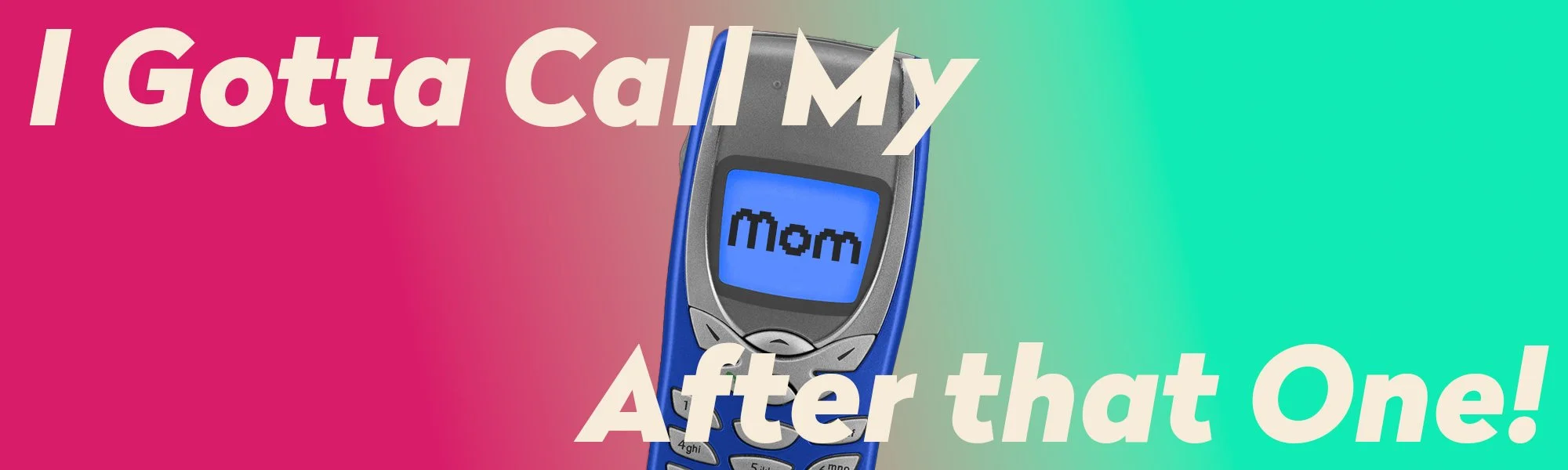 I Gotta Call My Mom After that One!