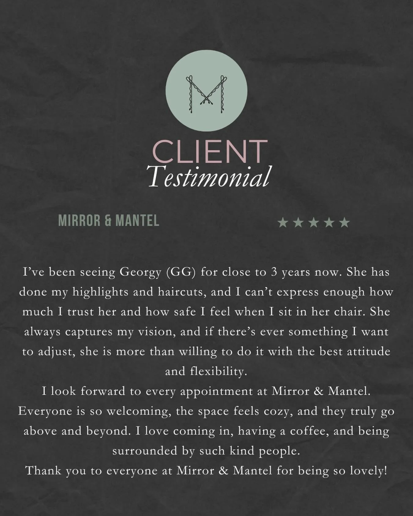 GEORGY

When you take the time to write a review for your Stylist and for Mirror &amp; Mantel you are doing something bigger then just sharing your experience. 

Reviews are usually the deciding factor for a new client to give us a try. So thank you 