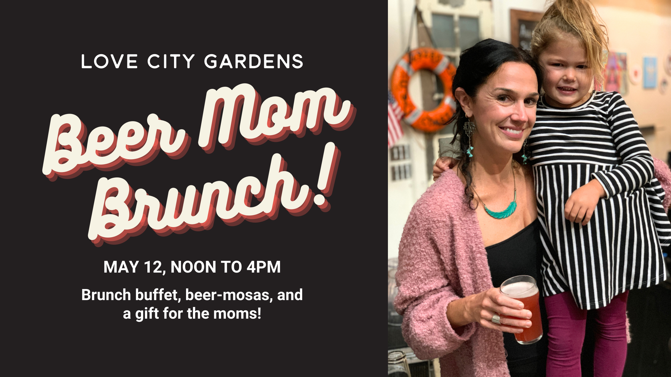  What’s a beer mom brunch? It’s a laid-back, unfussy, wear whatever you want Mother’s Day event! Bring the kids, the dogs, or your bestie, and kick back and relax with us. Kid moms, dog moms, plant moms - all of you deserve to be celebrated!  Held in