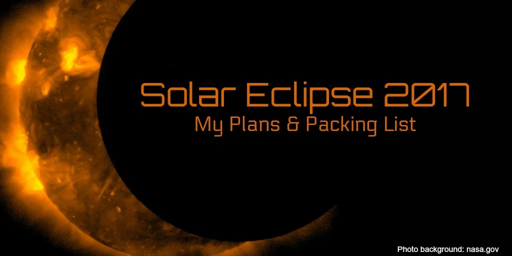 The Total Solar Eclipse – What I’m Doing and Packing