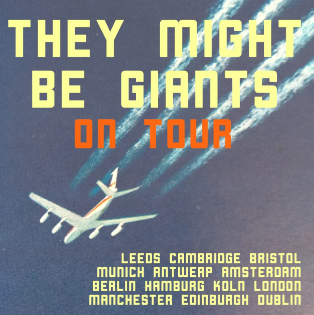 9.20 Leeds, UK http://bit.ly/tmbg0920 9.21 Leeds, UK SOLD OUT 9.22 Cambridge, UK http://bit.ly/tmbg0922 9.23 Bristol, UK http://bit.ly/tmbg0923 9.25 Munich, DE http://bit.ly/tmbg0925 9.26 Antwerp, BE http://bit.ly/tmbg0926 9.27 Amsterdam, NL http://bit.ly/tmbg0927 9.28 Berlin, DE http://bit.ly/tmbg0928 9.29 Hamburg, DE http://bit.ly/tmbg0929 10.1 Koln, DE http://bit.ly/tmbg1001 10.3 London, UK http://bit.ly/tmbg1003 10.4 Manchester, UK http://bit.ly/tmbg1004 10.5 Edinburgh, UK http://bit.ly/tmbg1005 10.6 Dublin, IE http://bit.ly/tmbg1006