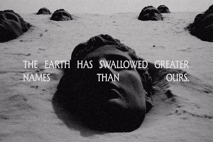The earth has swallowed greater names than ours.