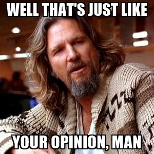 well-thats-just-like-your-opinion-man.jpg