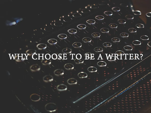 WHY CHOOSE TO BE A WRITER?