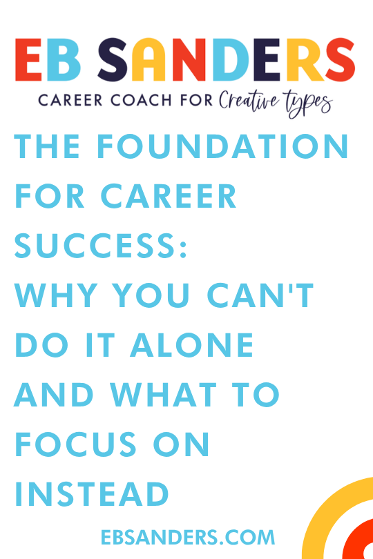 The Foundation for Career Success: Why You Can't Do It Alone and What to Focus on Instead