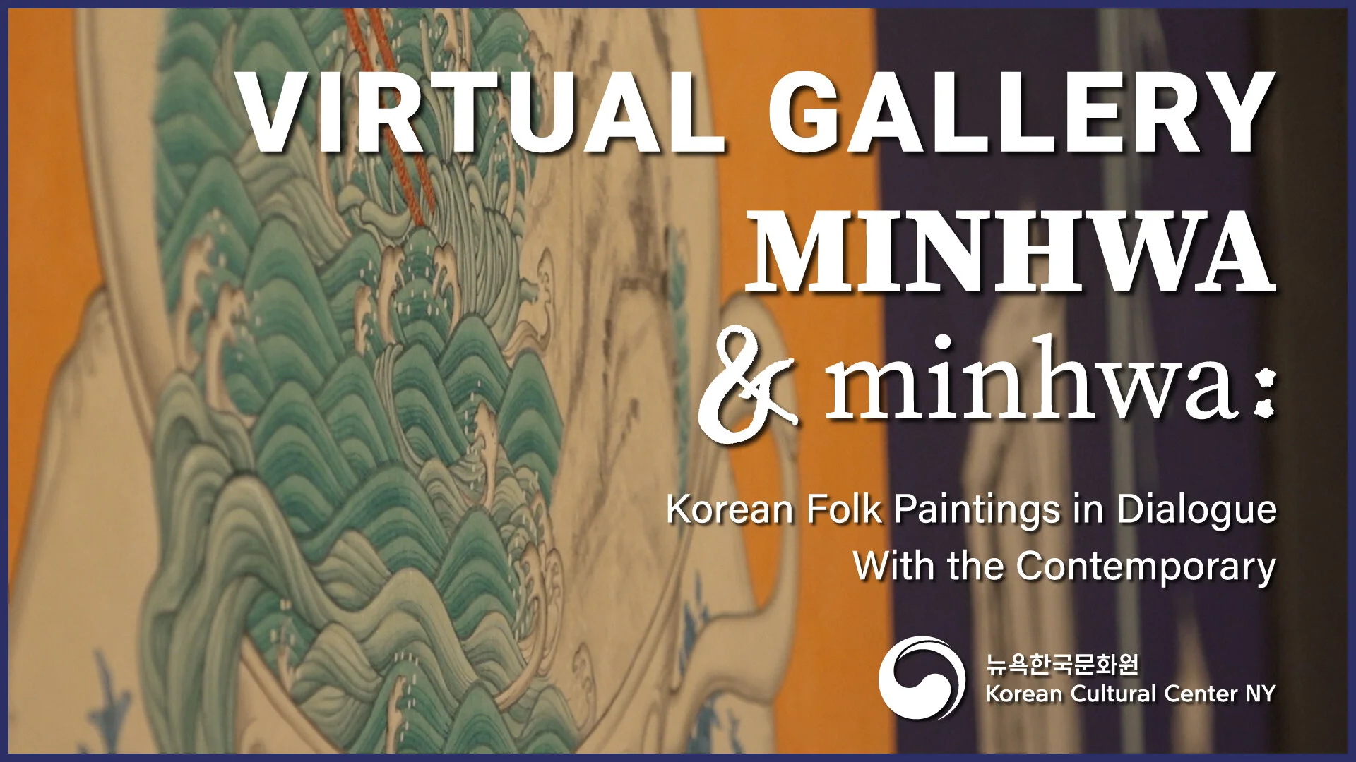 [Virtual Gallery] MINHWA &amp; minhwa: Korean Folk Paintings in Dialogue With the Contemporary (재개관)